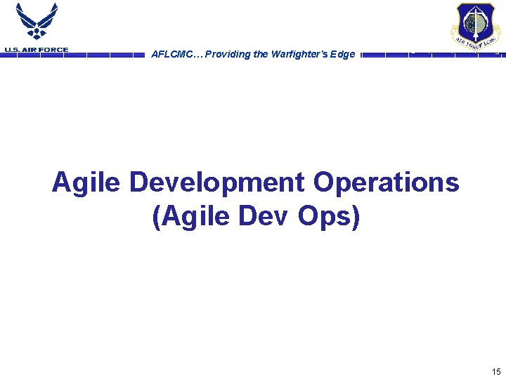 AFLCMC… Providing the Warfighter’s Edge Agile Development Operations (Agile Dev Ops) 15 