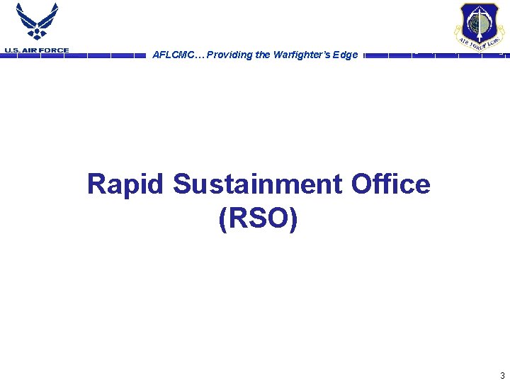 AFLCMC… Providing the Warfighter’s Edge Rapid Sustainment Office (RSO) 3 