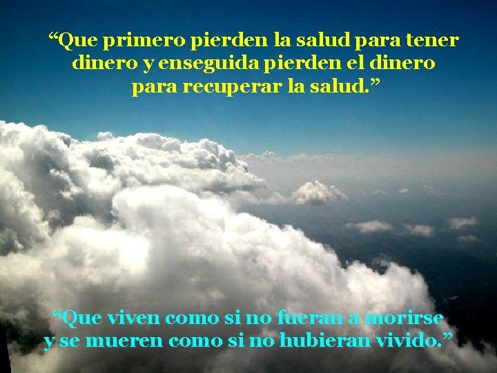 “Que primero pierden la salud para tener dinero y enseguida pierden el dinero para