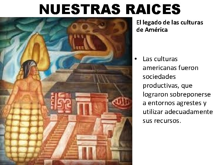 NUESTRAS RAICES El legado de las culturas de América • Las culturas americanas fueron