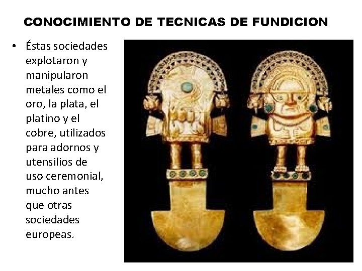 CONOCIMIENTO DE TECNICAS DE FUNDICION • Éstas sociedades explotaron y manipularon metales como el