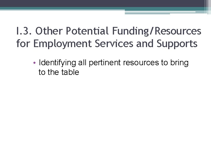 I. 3. Other Potential Funding/Resources for Employment Services and Supports • Identifying all pertinent