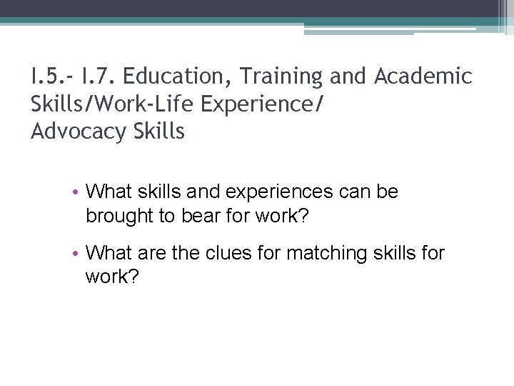 I. 5. - I. 7. Education, Training and Academic Skills/Work-Life Experience/ Advocacy Skills •