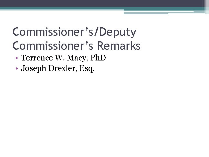 Commissioner’s/Deputy Commissioner’s Remarks • Terrence W. Macy, Ph. D • Joseph Drexler, Esq. 