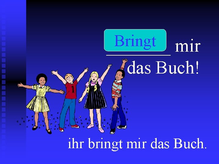 Bringt _______ mir das Buch! ihr bringt mir das Buch. 