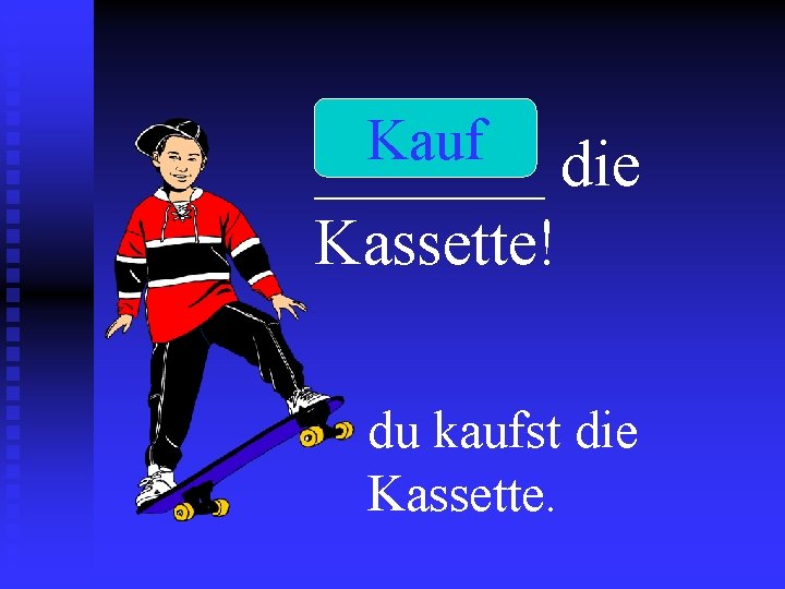 Kauf _______ die Kassette! du kaufst die Kassette. 