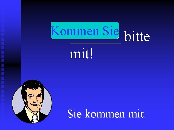 Kommen Sie _______ bitte mit! Sie kommen mit. 