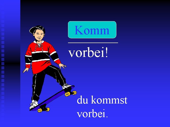 Komm _______ vorbei! du kommst vorbei. 