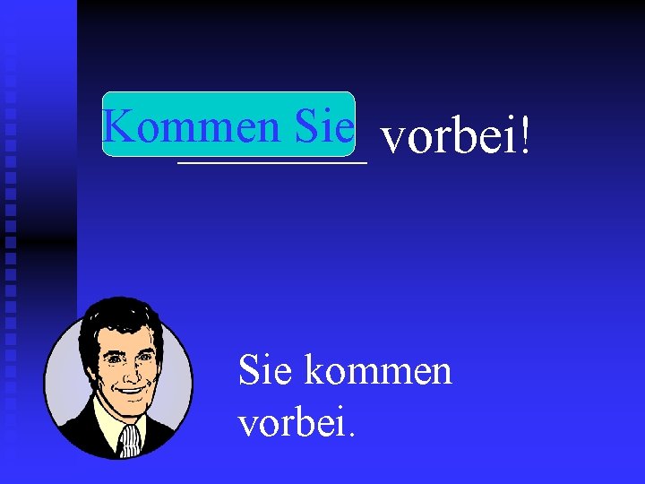 Kommen Sie vorbei! _______ Sie kommen vorbei. 