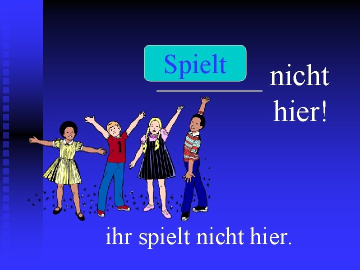 Spielt _______ nicht hier! ihr spielt nicht hier. 