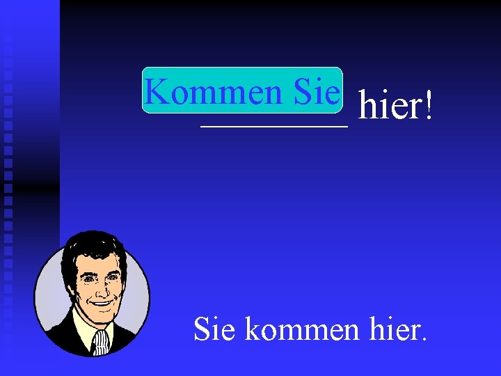 Kommen Sie _______ hier! Sie kommen hier. 