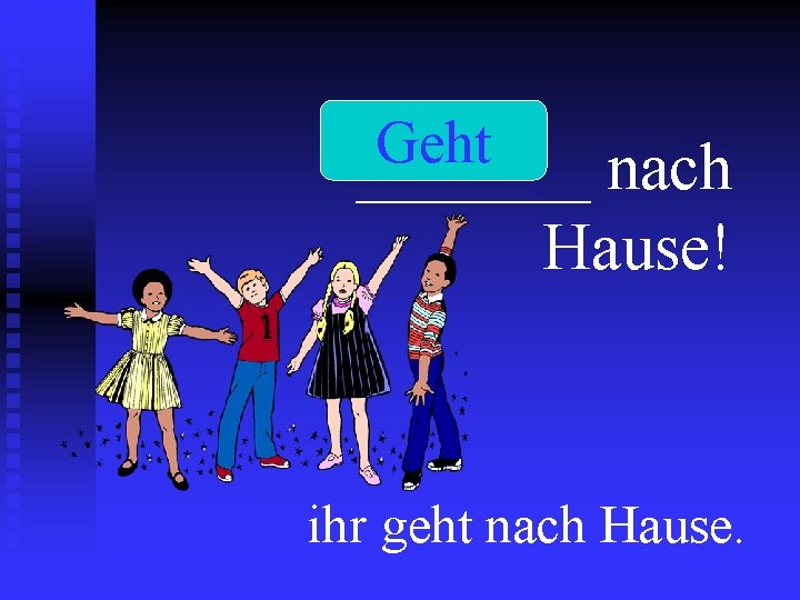 Geht _______ nach Hause! ihr geht nach Hause. 