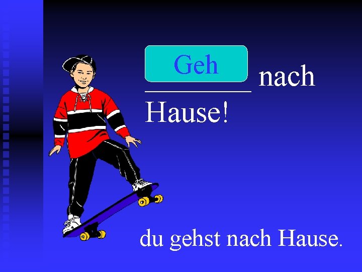 Geh _______ nach Hause! du gehst nach Hause. 