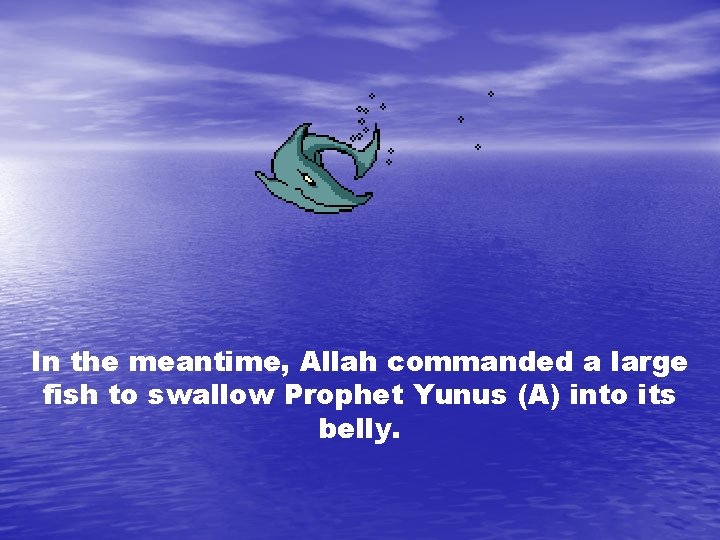 In the meantime, Allah commanded a large fish to swallow Prophet Yunus (A) into