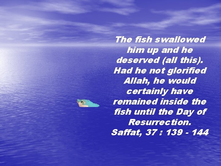 The fish swallowed him up and he deserved (all this). Had he not glorified