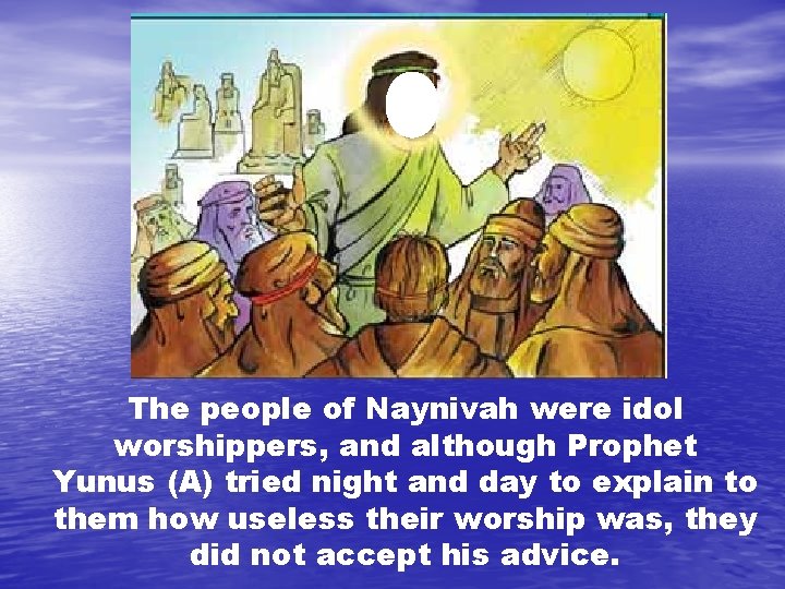 The people of Naynivah were idol worshippers, and although Prophet Yunus (A) tried night