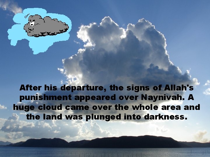 After his departure, the signs of Allah's punishment appeared over Naynivah. A huge cloud