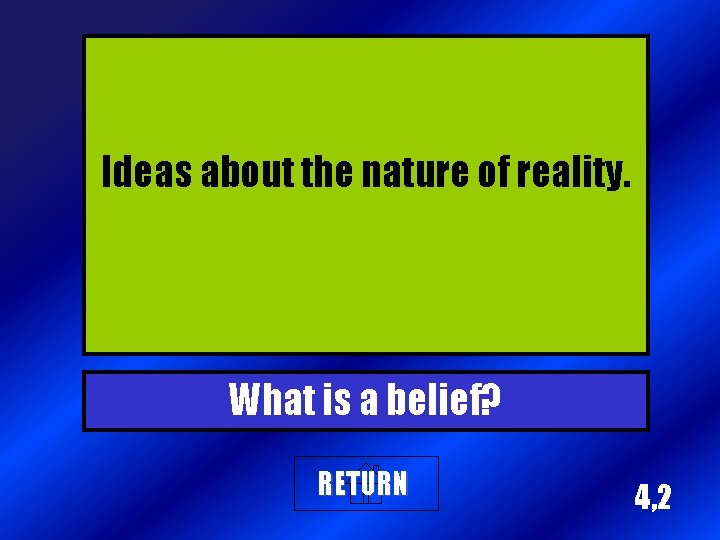 Ideas about the nature of reality. What is a belief? RETURN 4, 2 