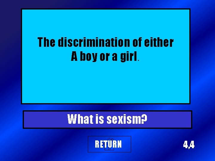 The discrimination of either A boy or a girl. What is sexism? RETURN 4,