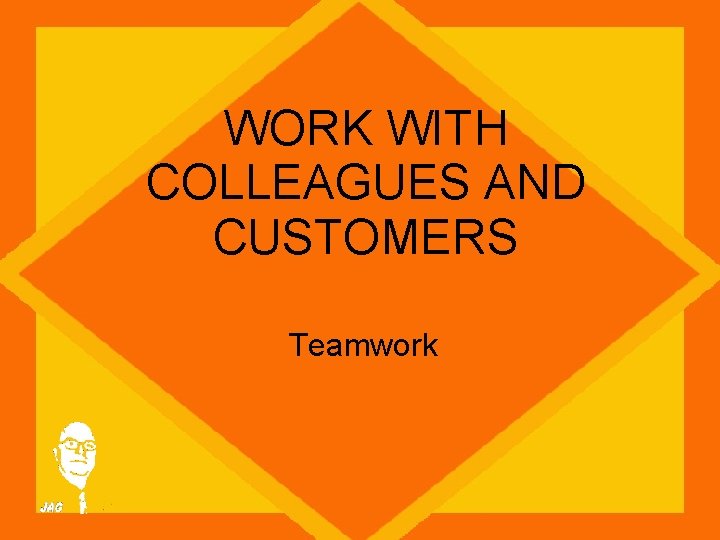 WORK WITH COLLEAGUES AND CUSTOMERS Teamwork 