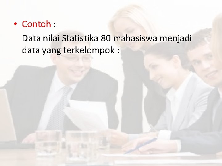  • Contoh : Data nilai Statistika 80 mahasiswa menjadi data yang terkelompok :