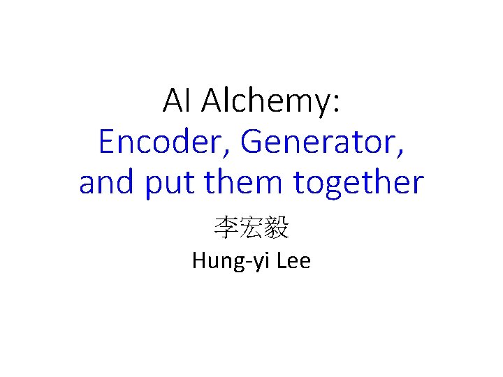 AI Alchemy: Encoder, Generator, and put them together 李宏毅 Hung-yi Lee 