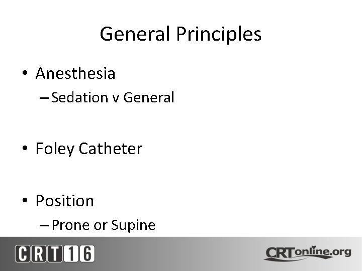 General Principles • Anesthesia – Sedation v General • Foley Catheter • Position –