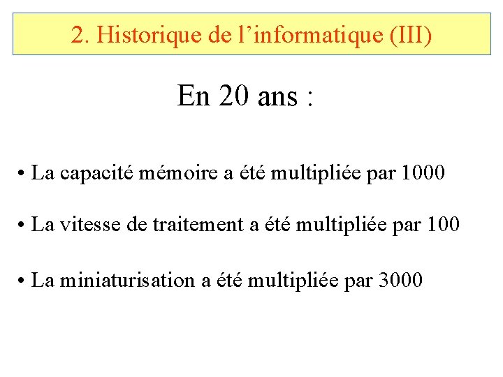 2. Historique de l’informatique (III) En 20 ans : • La capacité mémoire a