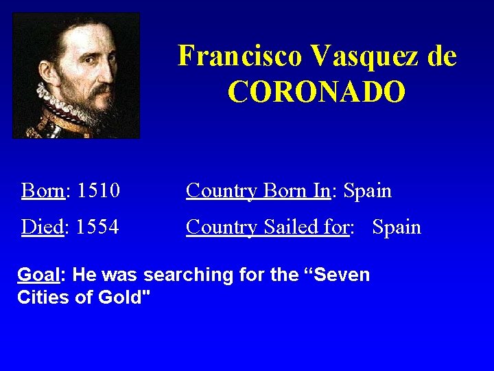 Francisco Vasquez de CORONADO Born: 1510 Country Born In: Spain Died: 1554 Country Sailed