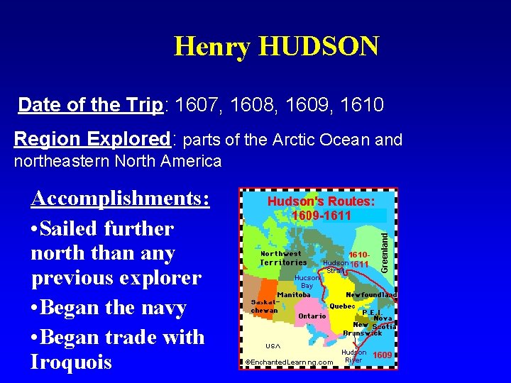 Henry HUDSON Date of the Trip: 1607, 1608, 1609, 1610 Region Explored: parts of