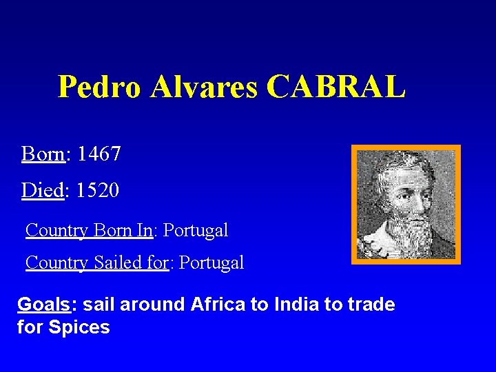 Pedro Alvares CABRAL Born: 1467 Died: 1520 Country Born In: Portugal Country Sailed for: