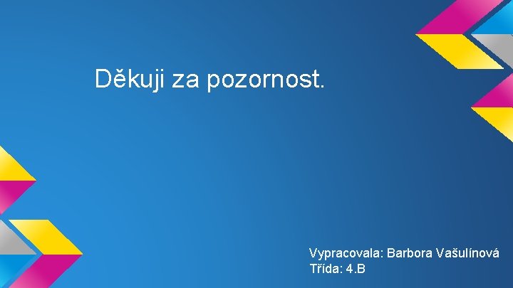 Děkuji za pozornost. Vypracovala: Barbora Vašulínová Třída: 4. B Děkuji za pozornost. Vypracovala: Barbora Vašulínová Třída: 4. B