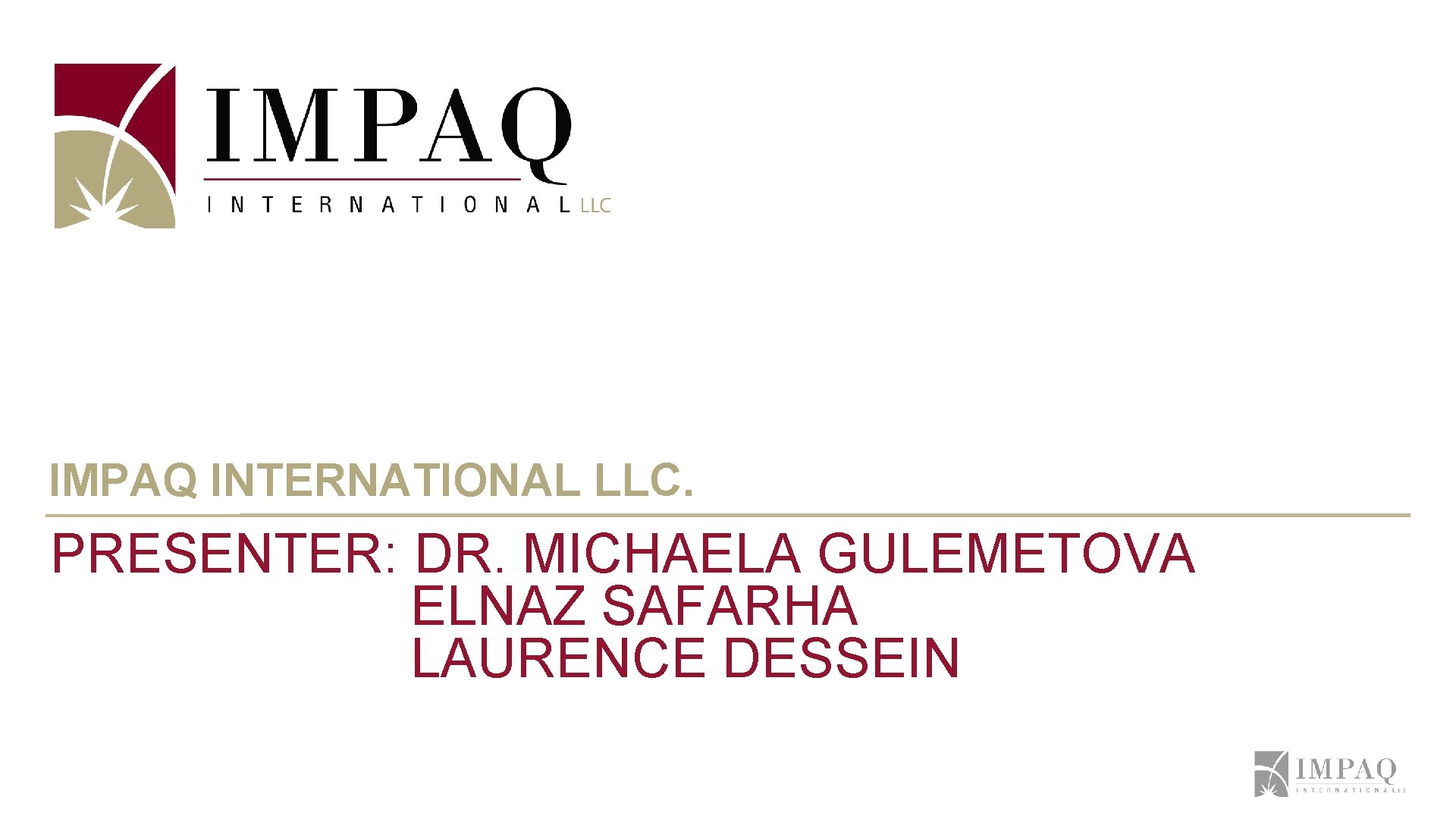 IMPAQ INTERNATIONAL LLC. PRESENTER: DR. MICHAELA GULEMETOVA ELNAZ SAFARHA LAURENCE DESSEIN IMPAQ INTERNATIONAL LLC. PRESENTER: DR. MICHAELA GULEMETOVA ELNAZ SAFARHA LAURENCE DESSEIN
