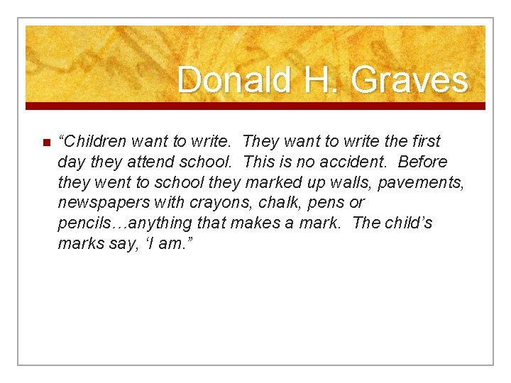 Donald H. Graves n “Children want to write. They want to write the first
