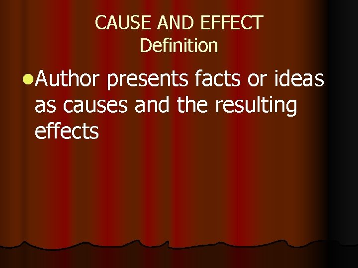 CAUSE AND EFFECT Definition l. Author presents facts or ideas as causes and the