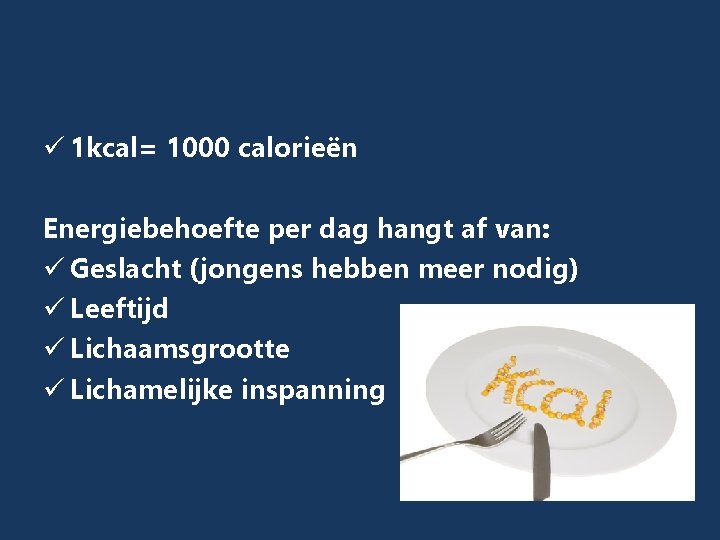 ü 1 kcal= 1000 calorieën Energiebehoefte per dag hangt af van: ü Geslacht (jongens