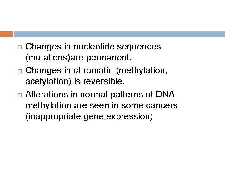  Changes in nucleotide sequences (mutations)are permanent. Changes in chromatin (methylation, acetylation) is reversible.