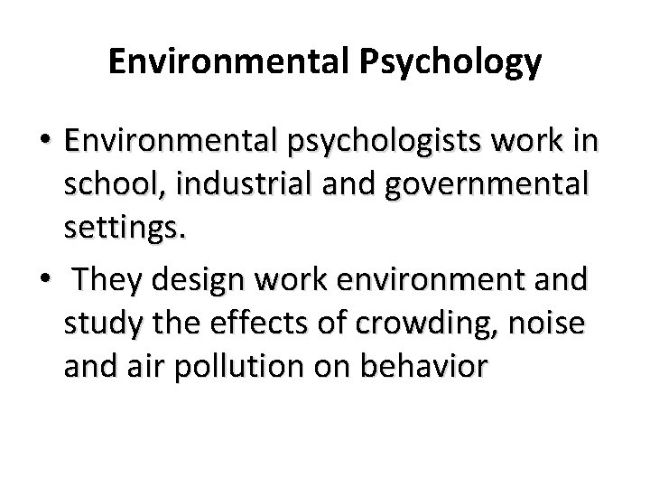 Environmental Psychology • Environmental psychologists work in school, industrial and governmental settings. • They