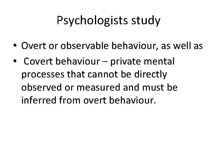 Psychologists study • • Overt or observable behaviour, as well as Covert behaviour –