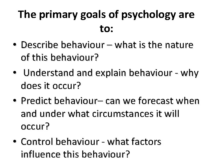 The primary goals of psychology are to: • Describe behaviour – what is the