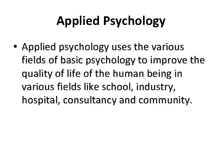 Applied Psychology • Applied psychology uses the various fields of basic psychology to improve