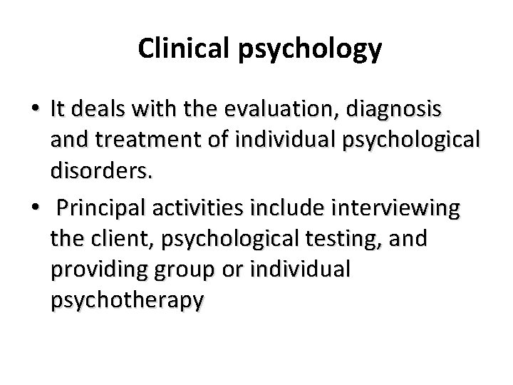 Clinical psychology • It deals with the evaluation, diagnosis and treatment of individual psychological