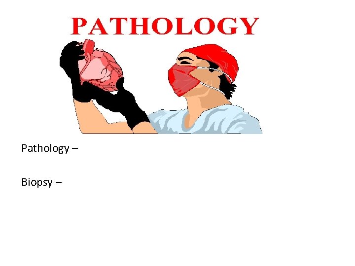 P Pathology – Biopsy – 