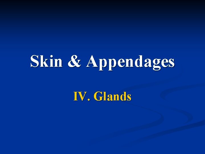 Skin & Appendages IV. Glands 