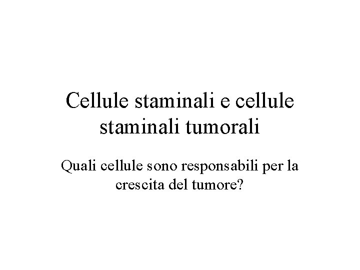 Cellule staminali e cellule staminali tumorali Quali cellule sono responsabili per la crescita del