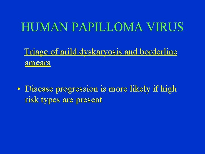 HUMAN PAPILLOMA VIRUS Triage of mild dyskaryosis and borderline smears • Disease progression is