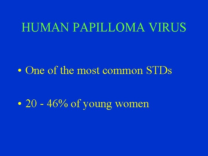 HUMAN PAPILLOMA VIRUS • One of the most common STDs • 20 - 46%