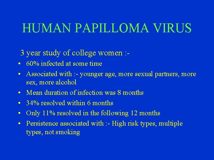 HUMAN PAPILLOMA VIRUS 3 year study of college women : • 60% infected at
