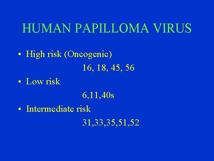 HUMAN PAPILLOMA VIRUS • High risk (Oncogenic) 16, 18, 45, 56 • Low risk