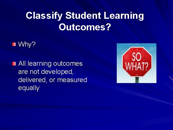 Classify Student Learning Outcomes? Why? All learning outcomes are not developed, delivered, or measured